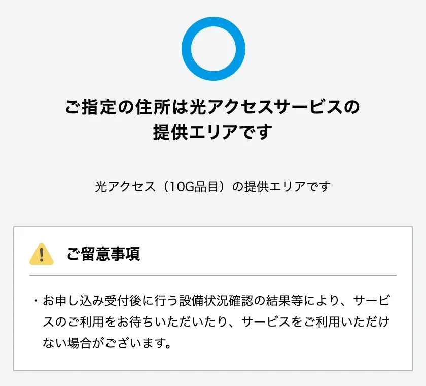 NTT東日本の光アクセスサービス 提供エリア検索の結果画面。丸印の下に「ご指定の住所は光アクセスサービスの提供エリアです」、その下に「光アクセス(10G品目)の提供エリアです」と表示され、申し込み後の設備状況確認で利用を待つ場合や利用できない場合があるというご留意事項が書かれている