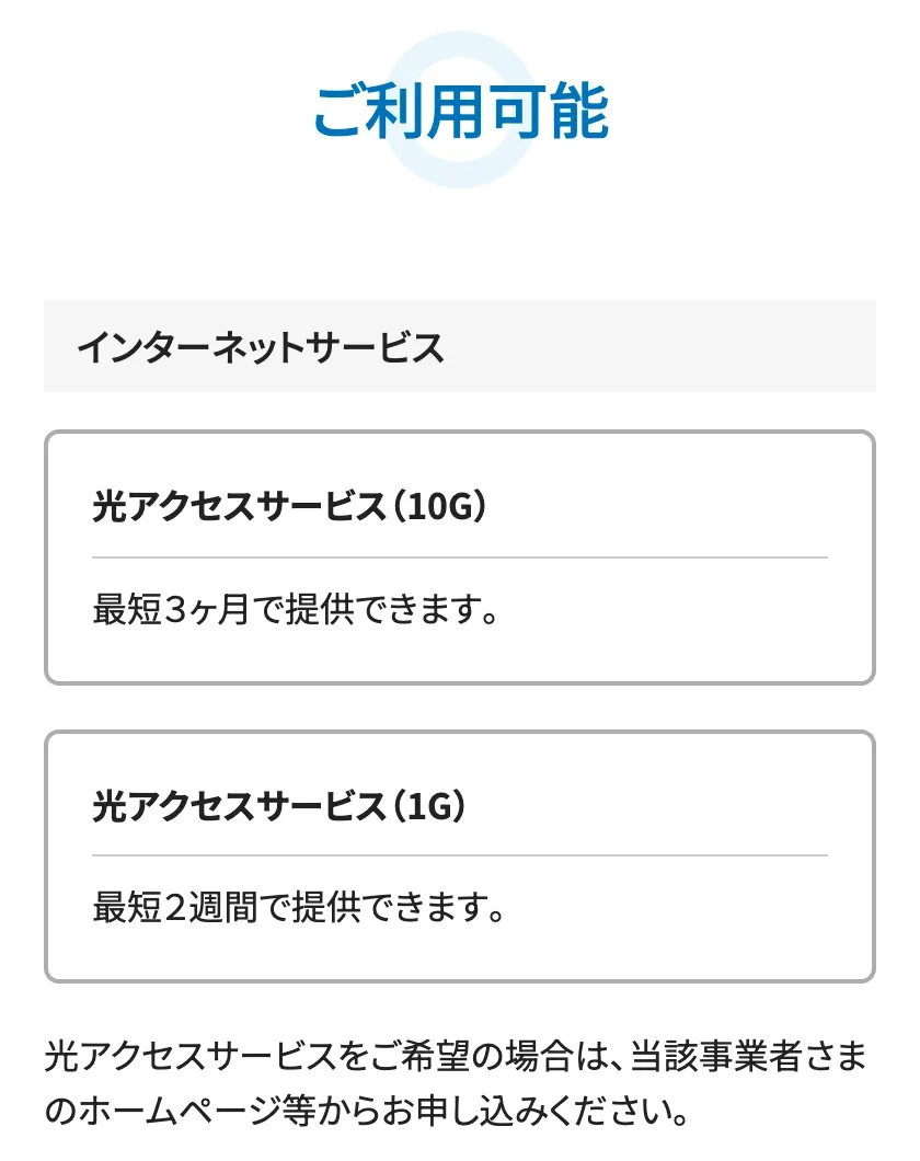 NTT西日本の提供エリア検索の結果画面。「ご利用可能」の下のインターネットサービスに「光アクセスサービス(10G)最短3ヶ月で提供できます。」と「光アクセスサービス(1G)最短2週間で提供できます。」の欄が並び、申し込みは事業者のホームページ等から行うよう案内されている